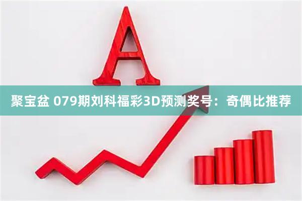 聚宝盆 079期刘科福彩3D预测奖号：奇偶比推荐