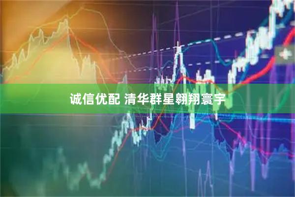诚信优配 清华群星翱翔寰宇
