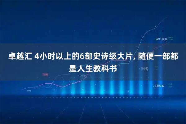 卓越汇 4小时以上的6部史诗级大片, 随便一部都是人生教科书